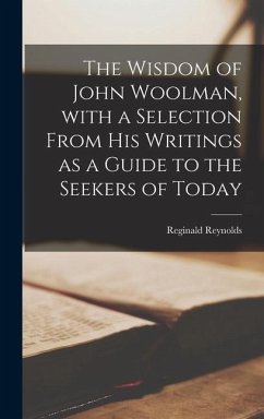 The Wisdom of John Woolman, With a Selection From His Writings as a Guide to the Seekers of Today - Reynolds, Reginald