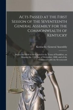 Acts Passed at the First Session of the Seventeenth General Assembly for the Commonwealth of Kentucky: Begun and Held in the Capitol in the Town of Fr