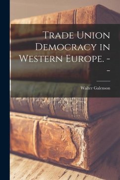 Trade Union Democracy in Western Europe. -- - Galenson, Walter