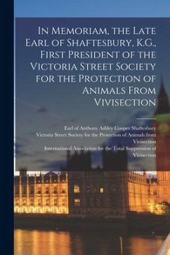 In Memoriam, the Late Earl of Shaftesbury, K.G., First President of the Victoria Street Society for the Protection of Animals From Vivisection