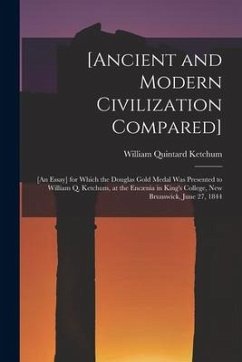 [Ancient and Modern Civilization Compared] [microform]: [an Essay] for Which the Douglas Gold Medal Was Presented to William Q. Ketchum, at the Encæni - Ketchum, William Quintard