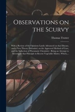 Observations on the Scurvy: With a Review of the Opinions Lately Advanced on That Disease, and a New Theory Defended, on the Approved Method of Cu - Trotter, Thomas