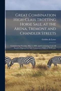 Great Combination High-class Trotting Horse Sale, at the Arena, Tremont and Chandler Streets: Commencing Tuesday, May 2, 1893, and Continuing Until Al