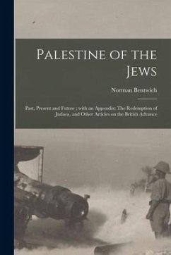 Palestine of the Jews: Past, Present and Future; With an Appendix: The Redemption of Judaea, and Other Articles on the British Advance - Bentwich, Norman