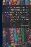 A Pilgrimage to My Motherland. An Account of a Journay Among the Egbas and Yorubas of Central Africa, in 1859-60