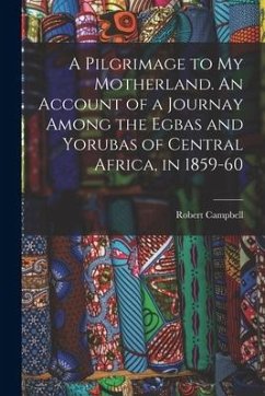 A Pilgrimage to My Motherland. An Account of a Journay Among the Egbas and Yorubas of Central Africa, in 1859-60 - Campbell, Robert