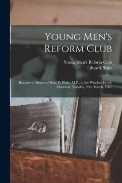 Young Men's Reform Club [microform]: Banquet in Honor of Hon. E. Blake, M.P., at the Windsor Hotel, Montreal, Tuesday, 29th March, 1881 - Blake, Edward