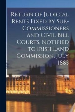 Return of Judicial Rents Fixed by Sub-Commissioners and Civil Bill Courts, Notified to Irish Land Commission, July 1883 - Anonymous