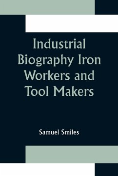 Industrial Biography Iron Workers and Tool Makers - Smiles, Samuel