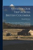 Notes of Our Trip Across British Columbia [microform]: From Golden, on the Canadian Pacific Railway, to Kootenai, in Idaho, on the Northern Pacific Ra