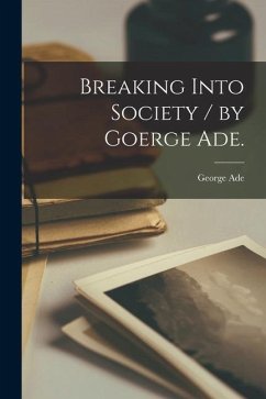 Breaking Into Society / by Goerge Ade. - Ade, George