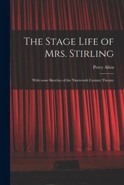 The Stage Life of Mrs. Stirling: With Some Sketches of the Nineteenth Century Theatre - Allen, Percy