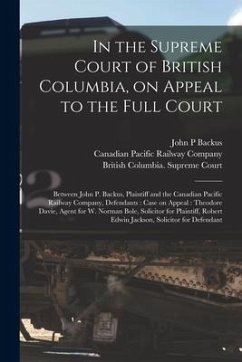 In the Supreme Court of British Columbia, on Appeal to the Full Court [microform]: Between John P. Backus, Plaintiff and the Canadian Pacific Railway - Backus, John P.