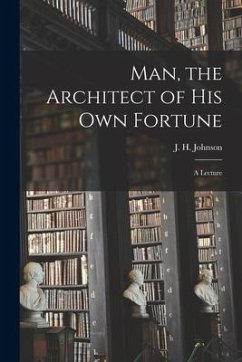 Man, the Architect of His Own Fortune [microform]: a Lecture