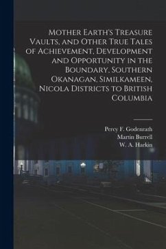 Mother Earth's Treasure Vaults, and Other True Tales of Achievement, Development and Opportunity in the Boundary, Southern Okanagan, Similkameen, Nico - Burrell, Martin