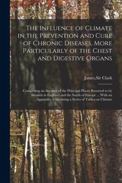 The Influence of Climate in the Prevention and Cure of Chronic Diseases, More Particularly of the Chest and Digestive Organs: Comprising an Account of