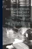Medical Heresies Historically Considered: a Series of Critical Essays on the Origin and Evolution of Sectarian Medicine, Embracing a Special Sketch an
