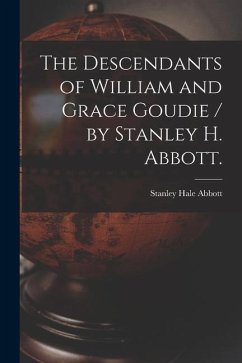 The Descendants of William and Grace Goudie / by Stanley H. Abbott.