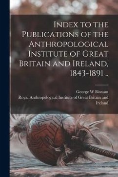 Index to the Publications of the Anthropological Institute of Great Britain and Ireland, 1843-1891 .. - Bioxam, George W.