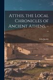 Atthis, the Local Chronicles of Ancient Athens. --