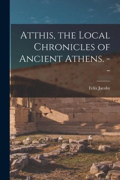 Atthis, the Local Chronicles of Ancient Athens. -- - Jacoby, Felix