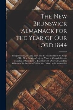 The New Brunswick Almanack for the Year of Our Lord 1844 [microform]: Being Bissextile, or Leap Year, and the 7th and 8th of the Reign of Her Most Gra - Anonymous