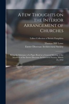 A Few Thoughts on the Interior Arrangement of Churches: Being the Substance of a Paper Read at a General Meeting of the Members of the Exeter Diocesan - Lowe, Thomas Hill