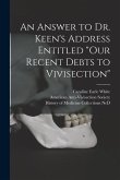 An Answer to Dr. Keen's Address Entitled "Our Recent Debts to Vivisection"