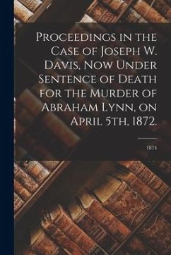 Proceedings in the Case of Joseph W. Davis, Now Under Sentence of Death for the Murder of Abraham Lynn, on April 5th, 1872.; 1874 - Anonymous
