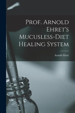 Prof. Arnold Ehret's Mucusless-diet Healing System - Ehret, Arnold