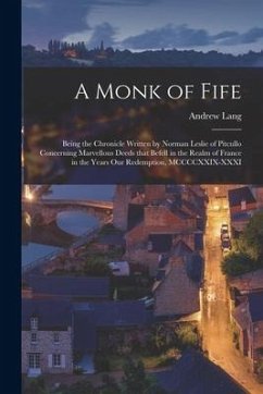 A Monk of Fife: Being the Chronicle Written by Norman Leslie of Pitcullo Concerning Marvellous Deeds That Befell in the Realm of Franc - Lang, Andrew