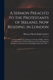 A Sermon Preach'd to the Protestants of Ireland, Now Residing in London: at Their Anniversary Meeting on October XXIII. 1708. In Commemoration of Thei