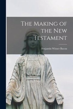 The Making of the New Testament [microform] - Bacon, Benjamin Wisner