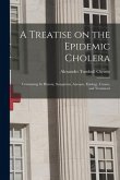 A Treatise on the Epidemic Cholera: Containing Its History, Symptoms, Autopsy, Etiology, Causes, and Treatment