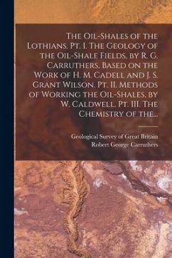 The Oil-shales of the Lothians. Pt. I. The Geology of the Oil-shale Fields, by R. G. Carruthers, Based on the Work of H. M. Cadell and J. S. Grant Wil