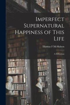 Imperfect Supernatural Happiness of This Life: a Definition - McMahon, Thomas F.