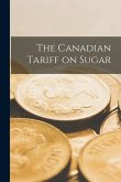 The Canadian Tariff on Sugar [microform]