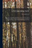 Hydropathy: the Theory, Principles, and Practice of the Water Cure Shewn to Be in Accordance With Medical Science and the Teaching