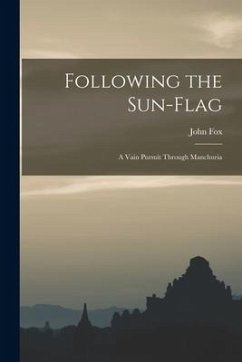 Following the Sun-flag: a Vain Pursuit Through Manchuria - Fox, John
