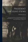 President Lincoln's Views: an Important Letter on the Principles Involved in the Vallandigham Case; Correspondence in Relation to the Democratic