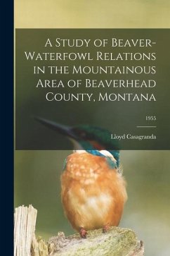 A Study of Beaver-waterfowl Relations in the Mountainous Area of Beaverhead County, Montana; 1955 - Casagranda, Lloyd