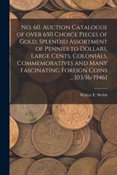 No. 60. Auction Catalogue of Over 650 Choice Pieces of Gold, Splendid Assortment of Pennies to Dollars, Large Cents, Colonials, Commemoratives and Man - Webb, Walter F.