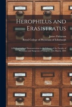 Herophilus and Erasistratus: a Bibliographical Demonstration in the Library of the Faculty of Physicians and Surgeons of Glasgow, 16th March, 1893 - Finlayson, James