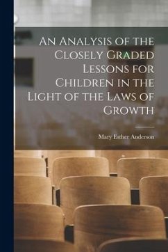 An Analysis of the Closely Graded Lessons for Children in the Light of the Laws of Growth - Anderson, Mary Esther