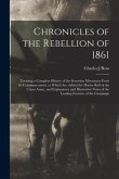 Chronicles of the Rebellion of 1861: Forming a Complete History of the Secession Movement From Its Commencement, to Which Are Added the Muster Roll of