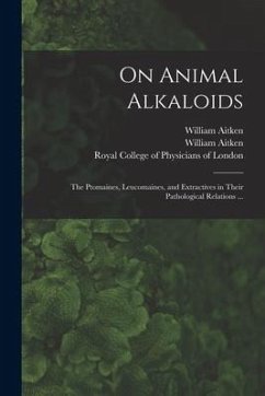 On Animal Alkaloids: the Ptomaines, Leucomaines, and Extractives in Their Pathological Relations ... - Aitken, William