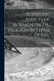 Scientific Aspects of Mormonism, or, Religion in Terms of Life