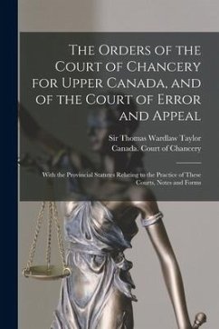 The Orders of the Court of Chancery for Upper Canada, and of the Court of Error and Appeal [microform]: With the Provincial Statutes Relating to the P