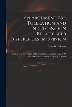 An Argument for Toleration and Indulgence in Relation to Differences in Opinion: Both as It is the Interest of States and as a Common Duty of All Chri - Whitaker, Edward