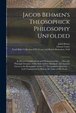 Cover Jacob Behmen's Theosophick Philosophy Unfolded: in Divers Considerations and Demonstrations ...: Also, the Principal Treatises of the Said Author Abri